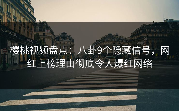 樱桃视频盘点：八卦9个隐藏信号，网红上榜理由彻底令人爆红网络