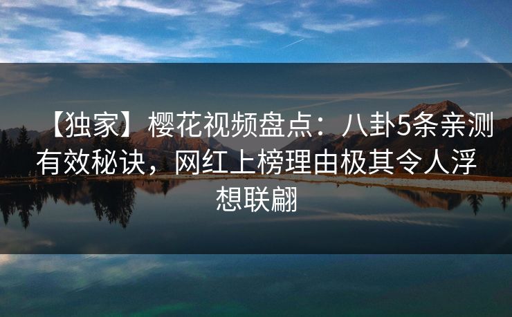 【独家】樱花视频盘点:八卦5条亲测有效秘诀,网红上榜理由极其令人浮想联翩 【独家】樱花视频盘点:八卦5条亲测有效秘诀,网红上榜理由极其令人浮想联翩