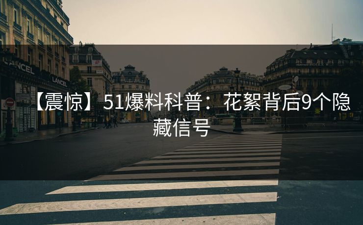 【震惊】51爆料科普：花絮背后9个隐藏信号
