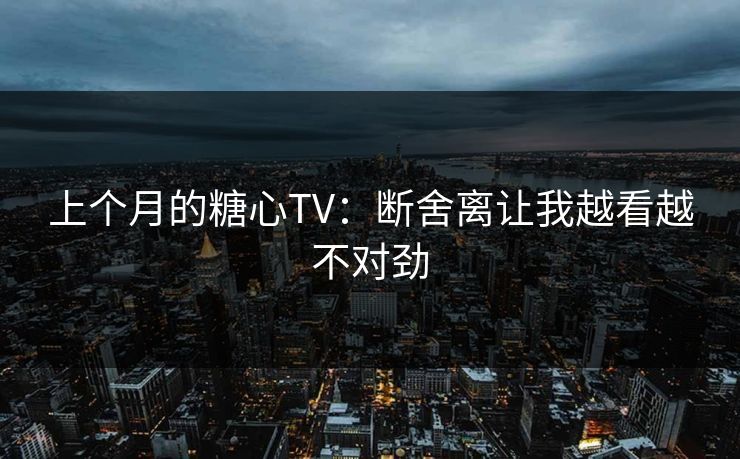上个月的糖心TV：断舍离让我越看越不对劲
